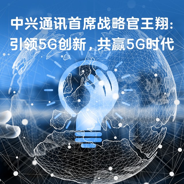 中兴通讯首席战略官王翔：引领5G创新，共赢5G时代